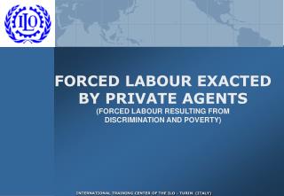 FORCED LABOUR EXACTED BY PRIVATE AGENTS (FORCED LABOUR RESULTING FROM DISCRIMINATION AND POVERTY)