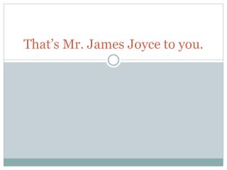 That’s Mr. James Joyce to you.