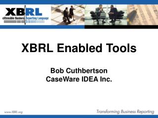 XBRL Enabled Tools Bob Cuthbertson CaseWare IDEA Inc.