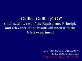 Anna Nobili (University of Pisa &amp; INFN) for the GG/GGG collaboration FPS-06 , LNF March 21-23 2006