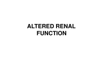 ALTERED RENAL 			FUNCTION