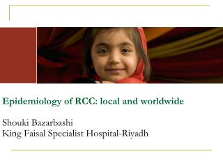 Epidemiology of RCC: local and worldwide Shouki Bazarbashi King Faisal Specialist Hospital-Riyadh