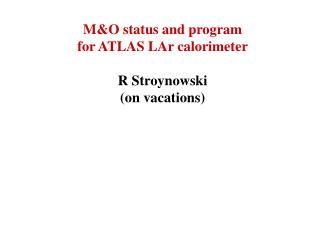 M&amp;O status and program for ATLAS LAr calorimeter R Stroynowski (on vacations)