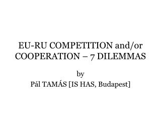EU-RU COMPETITION and/or COOPERATION – 7 DILEMMAS