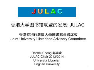 Rachel Cheng 鄭瑞瓊 JULAC Chair 2013/2014 University Librarian Lingnan University