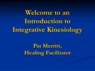 Welcome to an Introduction to Integrative Kinesiology Pat Merritt, Healing Facilitator