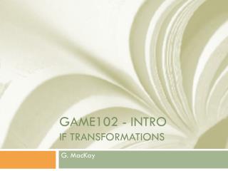GAME102 - Intro IF TRANSFORMATIONS