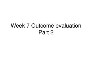 Week 7 Outcome evaluation Part 2