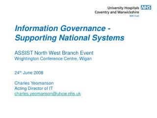 24 th June 2008 Charles Yeomanson Acting Director of IT charles.yeomanson@uhcw.nhs.uk