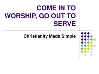 COME IN TO WORSHIP, GO OUT TO SERVE