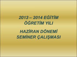 2013 – 2014 EĞİTİM ÖĞRETİM YILI HAZİRAN DÖNEMİ SEMİNER ÇALIŞMASI