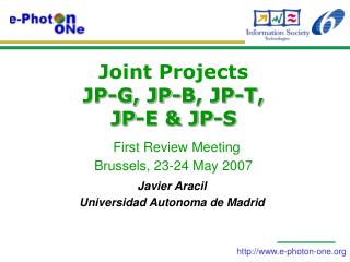 Joint Projects JP-G, JP-B, JP-T, JP-E &amp; JP-S First Review Meeting Brussels, 23-24 May 2007