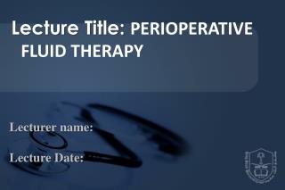 Lecture Title: PERIOPERATIVE FLUID THERAPY