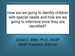 Daniel C. Miller, Ph.D., NCSP NASP President, 2003-04