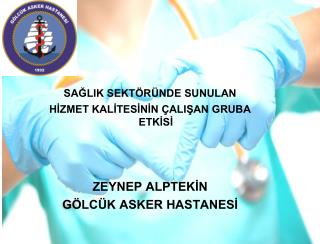 SAĞLIK SEKTÖRÜNDE SUNULAN HİZMET KALİTESİNİN ÇALIŞAN GRUBA ETKİSİ ZEYNEP ALPTEKİN