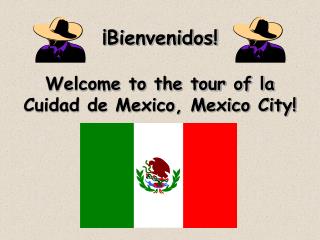 ¡Bienvenidos! Welcome to the tour of la Cuidad de Mexico, Mexico City!