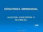 ESTRATEGICA EMPRESARIAL ALGUNOS CONCEPTOS Y MATRICES. 2006