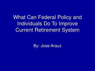 What Can Federal Policy and Individuals Do To Improve Current Retirement System