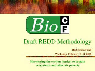 Draft REDD Methodology BioCarbon Fund Workshop, February 5 – 8, 2008