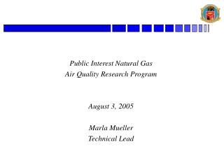 Public Interest Natural Gas Air Quality Research Program August 3, 2005 Marla Mueller