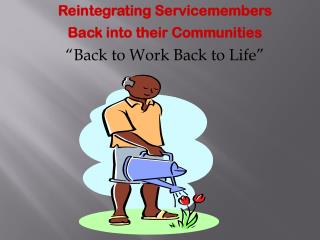 Reintegrating Servicemembers Back into their Communities “Back to Work Back to Life”