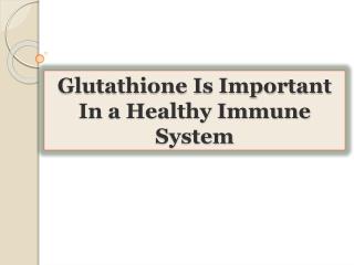 Glutathione Is Important In a Healthy Immune System