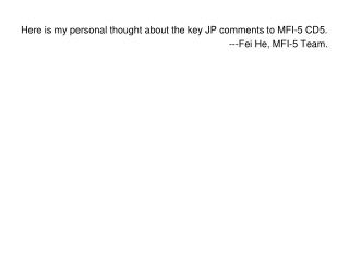 Here is my personal thought about the key JP comments to MFI-5 CD5. ---Fei He, MFI-5 Team.