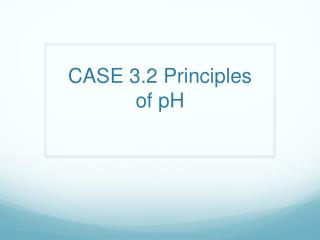 CASE 3.2 Principles of pH