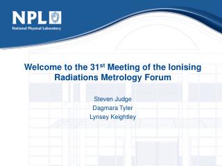 Welcome to the 31 st Meeting of the Ionising Radiations Metrology Forum