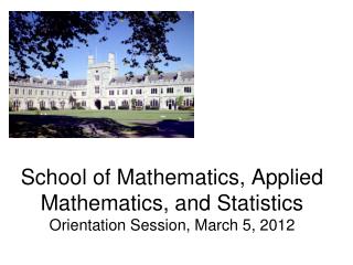 School of Mathematics, Applied Mathematics, and Statistics Orientation Session, March 5, 2012