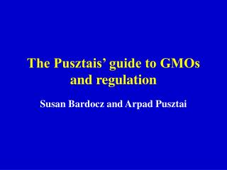 The Pusztais’ guide to GMOs and regulation