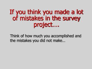 If you think you made a lot of mistakes in the survey project….