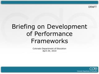 Briefing on Development of Performance Frameworks Colorado Department of Education April 29, 2010