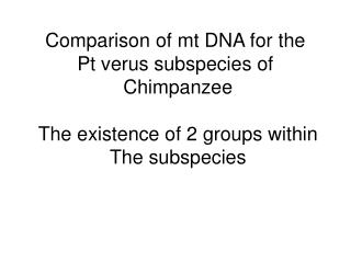 Comparison of mt DNA for the Pt verus subspecies of Chimpanzee The existence of 2 groups within