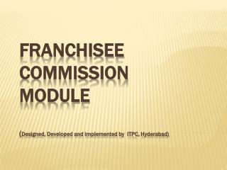 Franchisee Commission Module ( Designed, Developed and implemented by ITPC, Hyderabad)