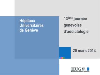 13 ème journée genevoise d ’ addictologie 20 mars 2014