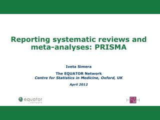 Reporting systematic reviews and meta-analyses: PRISMA Iveta Simera The EQUATOR Network