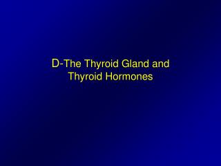 D- The Thyroid Gland and Thyroid Hormones