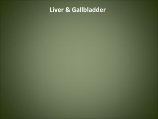 Liver &amp; Gallbladder