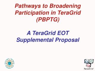 Pathways to Broadening Participation in TeraGrid (PBPTG) A TeraGrid EOT Supplemental Proposal