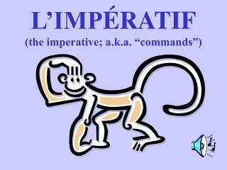 L’IMP ÉRATIF (the imperative; a.k.a. “commands”)