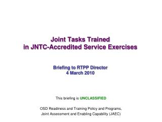 Joint Tasks Trained in JNTC-Accredited Service Exercises Briefing to RTPP Director 4 March 2010
