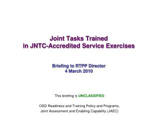 Joint Tasks Trained in JNTC-Accredited Service Exercises Briefing to RTPP Director 4 March 2010