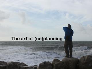 The art of (un)planning