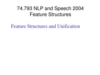 74.793 NLP and Speech 2004 Feature Structures