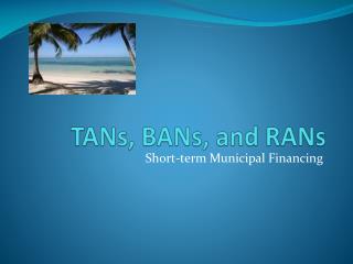 TANs, BANs, and RANs