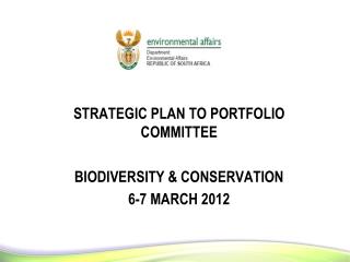 STRATEGIC PLAN TO PORTFOLIO COMMITTEE BIODIVERSITY &amp; CONSERVATION 6-7 MARCH 2012