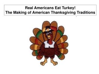Real Americans Eat Turkey! The Making of American Thanksgiving Traditions