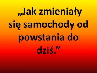 „Jak zmieniały się samochody od powstania do dziś.”