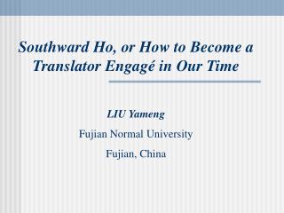 Southward Ho, or How to Become a Translator Engag é in Our Time LIU Yameng